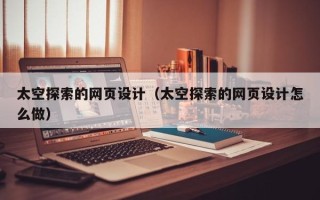 资兴太空探索的网页设计（太空探索的网页设计怎么做）