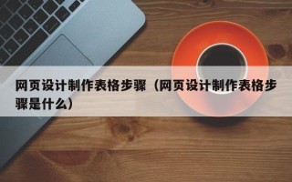 资兴网页设计制作表格步骤（网页设计制作表格步骤是什么）