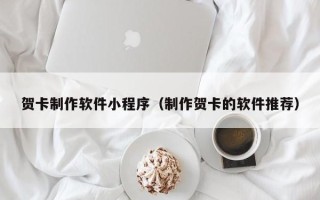 资兴贺卡制作软件小程序（制作贺卡的软件推荐）