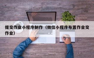 资兴提交作业小程序制作（微信小程序布置作业交作业）