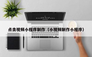 资兴点击视频小程序制作（小视频制作小程序）