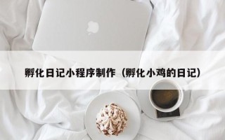 资兴孵化日记小程序制作（孵化小鸡的日记）