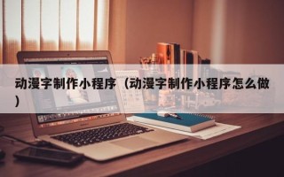 资兴动漫字制作小程序（动漫字制作小程序怎么做）